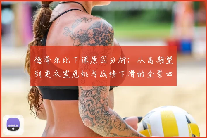 德泽尔比下课原因分析:从高期望到更衣室危机与战绩下滑的全景回顾
