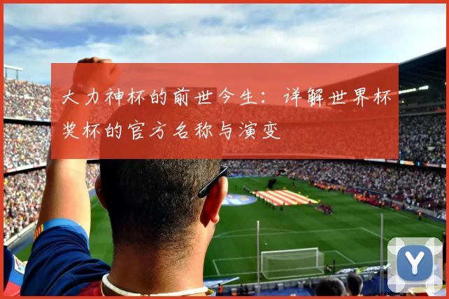 大力神杯的前世今生：详解世界杯奖杯的官方名称与演变