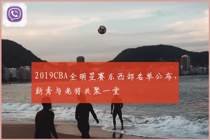 2019CBA全明星赛东西部名单公布，新秀与老将共聚一堂