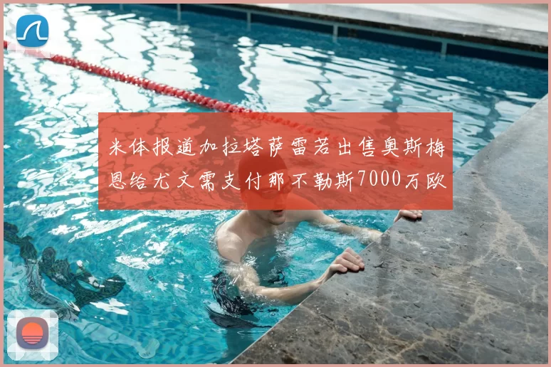 米体报道加拉塔萨雷若出售奥斯梅恩给尤文需支付那不勒斯7000万欧赔偿