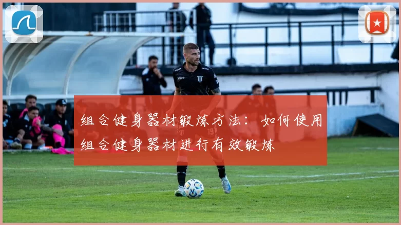 组合健身器材锻炼方法：如何使用组合健身器材进行有效锻炼