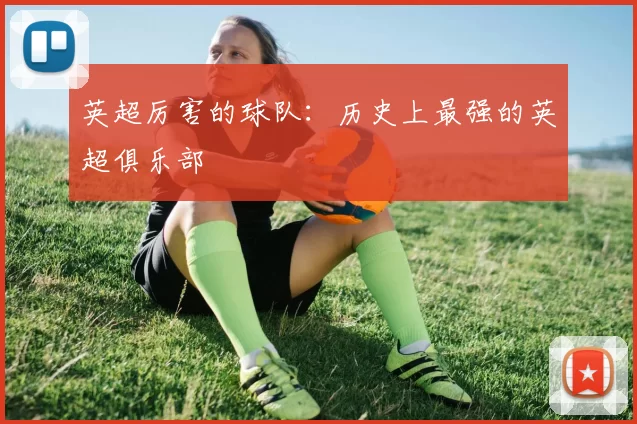 英超厉害的球队:历史上最强的英超俱乐部