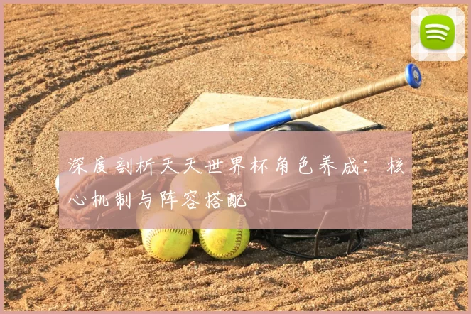 深度剖析天天世界杯角色养成：核心机制与阵容搭配