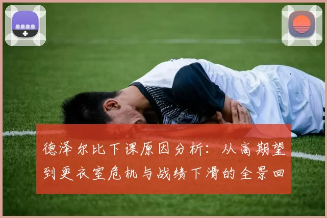 德泽尔比下课原因分析:从高期望到更衣室危机与战绩下滑的全景回顾
