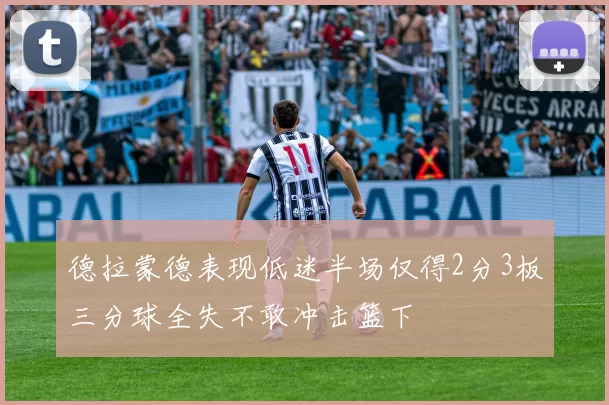 德拉蒙德表现低迷半场仅得2分3板三分球全失不敢冲击篮下