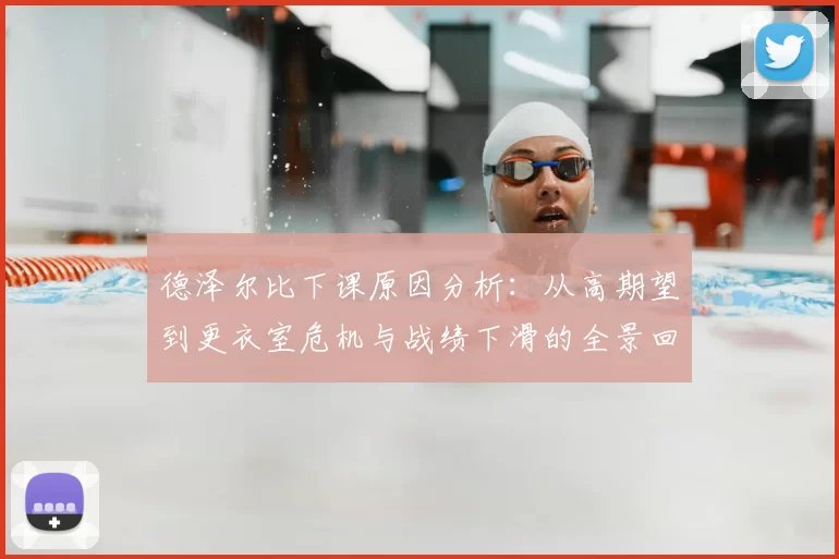 德泽尔比下课原因分析：从高期望到更衣室危机与战绩下滑的全景回顾