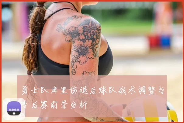勇士队库里伤退后球队战术调整与季后赛前景分析