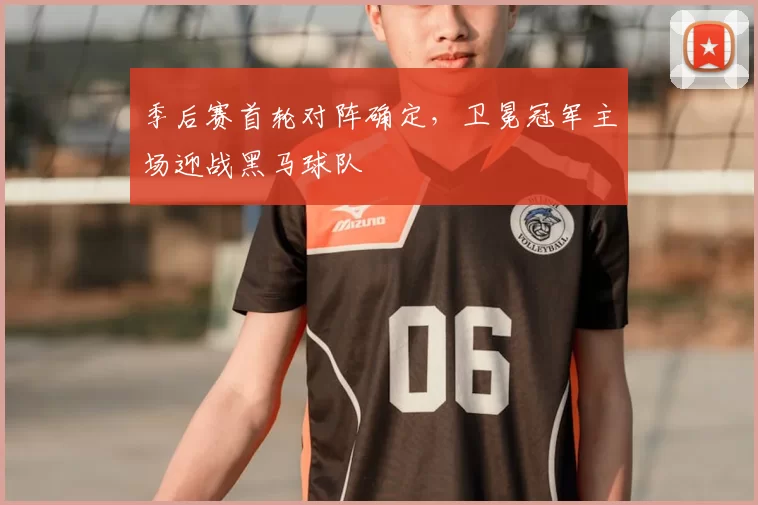 季后赛首轮对阵确定,卫冕冠军主场迎战黑马球队