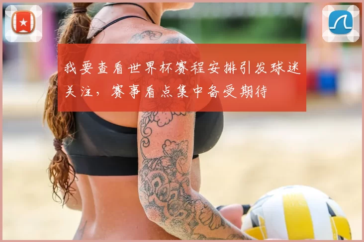 我要查看世界杯赛程安排引发球迷关注,赛事看点集中备受期待
