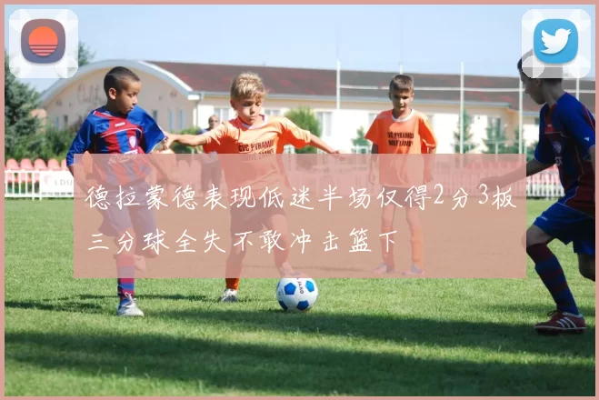 德拉蒙德表现低迷半场仅得2分3板三分球全失不敢冲击篮下