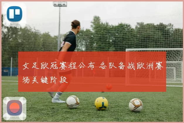 女足欧冠赛程公布 各队备战欧洲赛场关键阶段