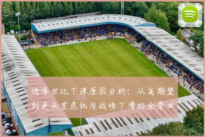 德泽尔比下课原因分析：从高期望到更衣室危机与战绩下滑的全景回顾