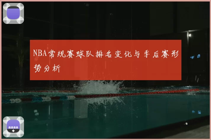 NBA常规赛球队排名变化与季后赛形势分析