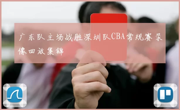 广东队主场战胜深圳队CBA常规赛录像回放集锦