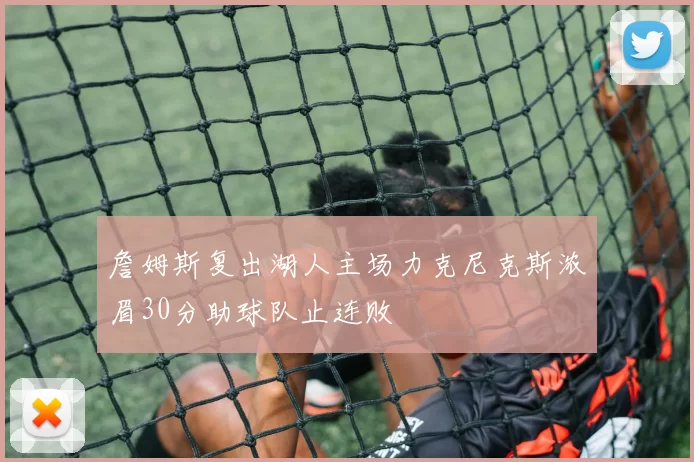 詹姆斯复出湖人主场力克尼克斯浓眉30分助球队止连败
