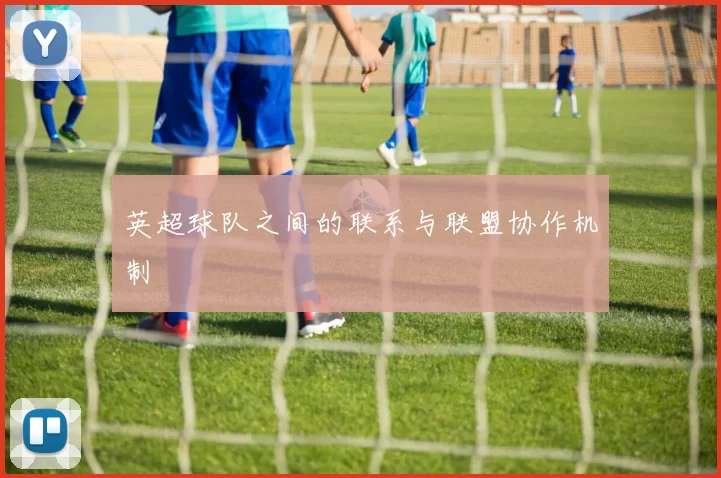 英超球队之间的联系与联盟协作机制