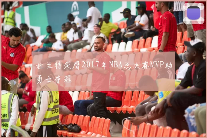 杜兰特荣膺2017年NBA总决赛MVP助勇士夺冠
