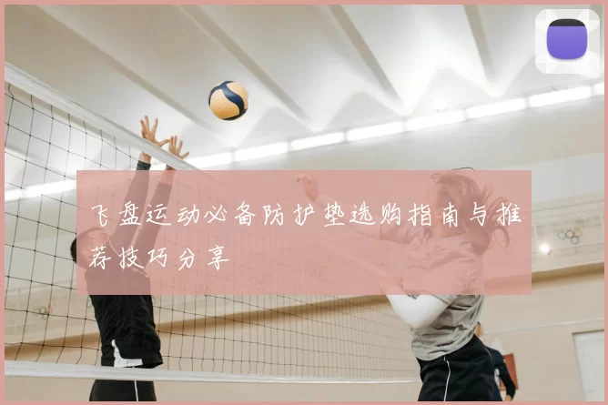 飞盘运动必备防护垫选购指南与推荐技巧分享
