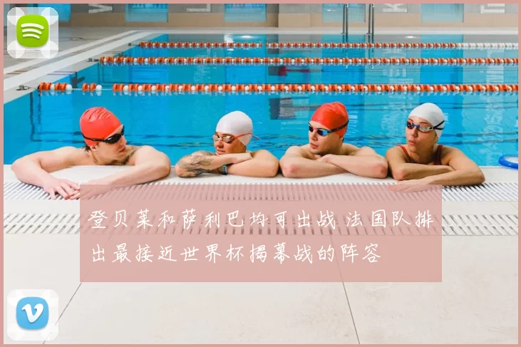 登贝莱和萨利巴均可出战 法国队排出最接近世界杯揭幕战的阵容
