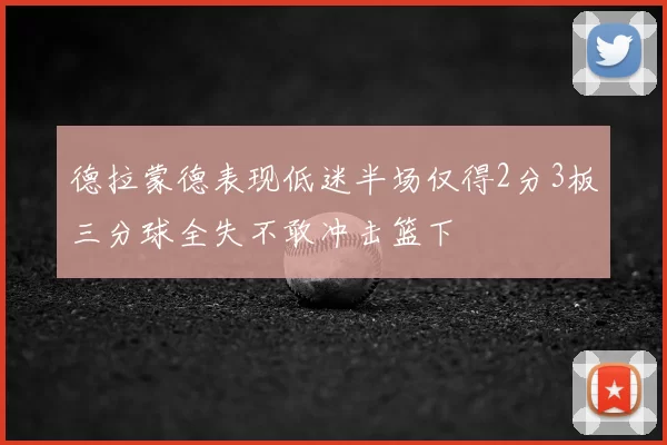 德拉蒙德表现低迷半场仅得2分3板三分球全失不敢冲击篮下