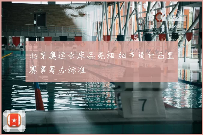 北京奥运会床品亮相 细节设计凸显赛事筹办标准