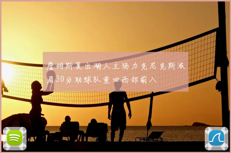 詹姆斯复出湖人主场力克尼克斯浓眉30分助球队重回西部前八