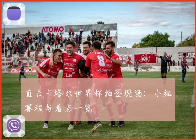 直击卡塔尔世界杯抽签现场：小组赛程与看点一览