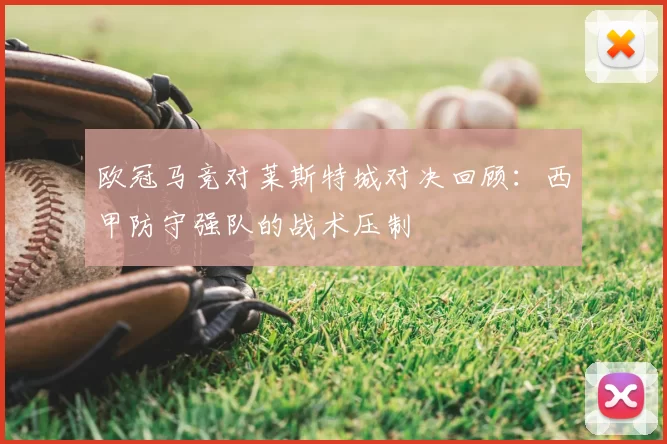 欧冠马竞对莱斯特城对决回顾:西甲防守强队的战术压制