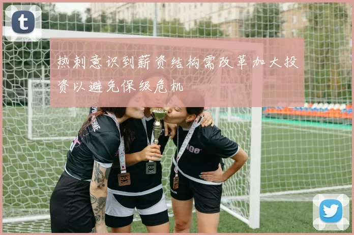 热刺意识到薪资结构需改革加大投资以避免保级危机