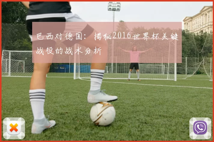 巴西对德国:揭秘2016世界杯关键战役的战术分析