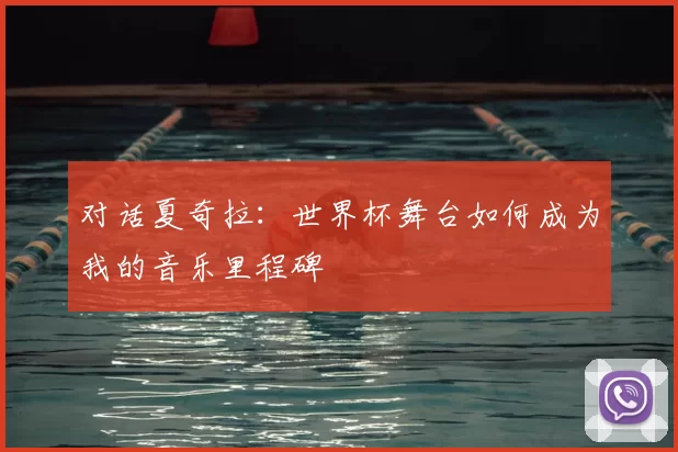 对话夏奇拉：世界杯舞台如何成为我的音乐里程碑