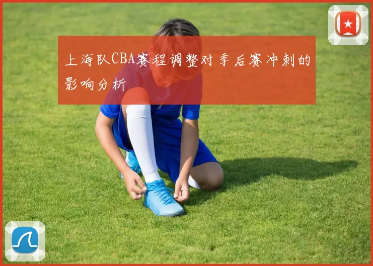 上海队CBA赛程调整对季后赛冲刺的影响分析