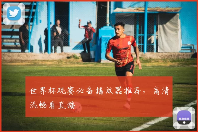 世界杯观赛必备播放器推荐,高清流畅看直播