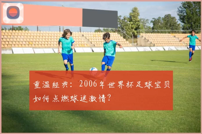 重温经典：2006年世界杯足球宝贝如何点燃球迷激情？
