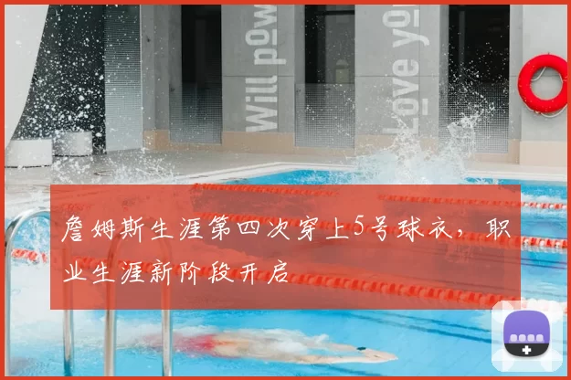 詹姆斯生涯第四次穿上5号球衣，职业生涯新阶段开启