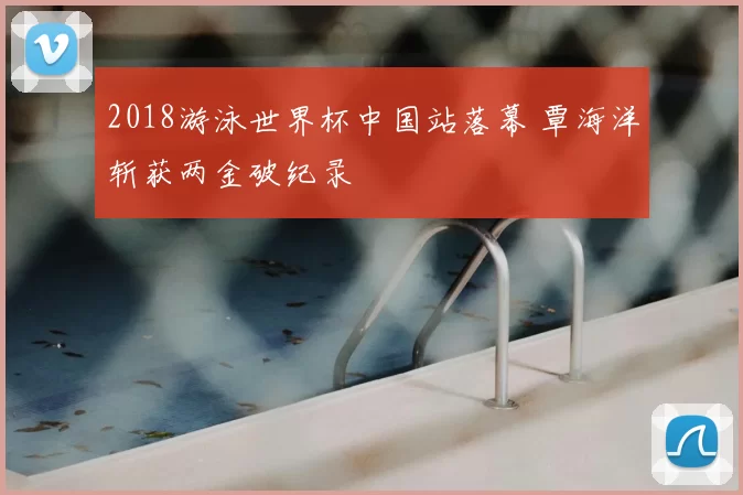 2018游泳世界杯中国站落幕 覃海洋斩获两金破纪录