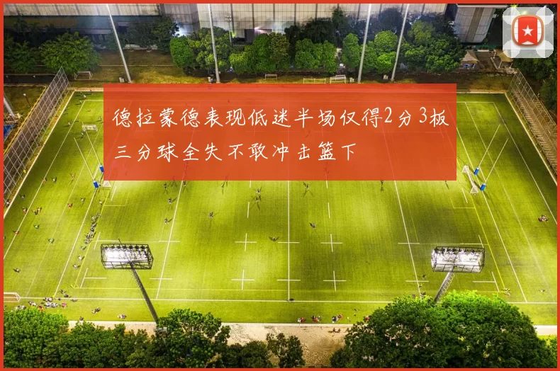 德拉蒙德表现低迷半场仅得2分3板三分球全失不敢冲击篮下