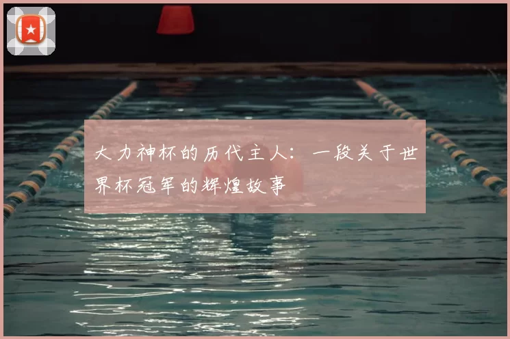 大力神杯的历代主人：一段关于世界杯冠军的辉煌故事