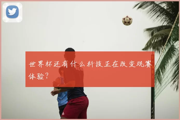 世界杯还有什么科技正在改变观赛体验？