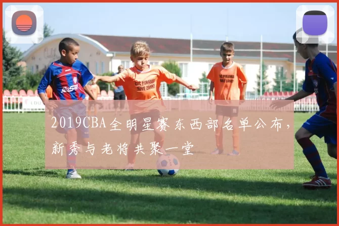 2019CBA全明星赛东西部名单公布，新秀与老将共聚一堂