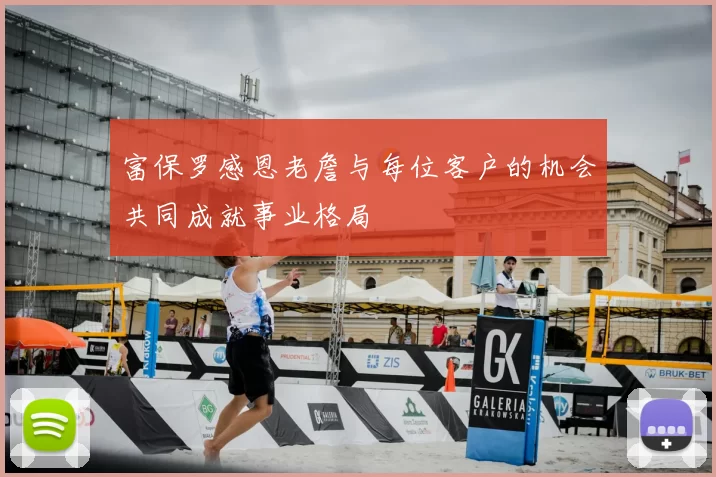 富保罗感恩老詹与每位客户的机会共同成就事业格局