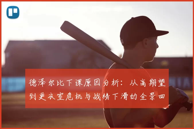 德泽尔比下课原因分析：从高期望到更衣室危机与战绩下滑的全景回顾