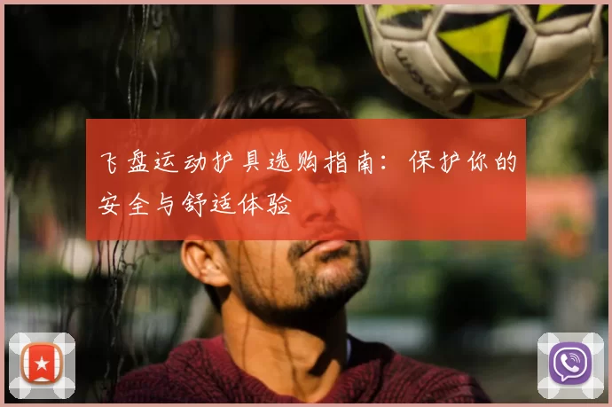 飞盘运动护具选购指南:保护你的安全与舒适体验