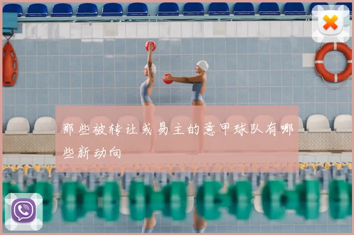 那些被转让或易主的意甲球队有哪些新动向