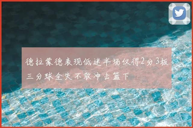 德拉蒙德表现低迷半场仅得2分3板三分球全失不敢冲击篮下