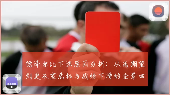 德泽尔比下课原因分析:从高期望到更衣室危机与战绩下滑的全景回顾