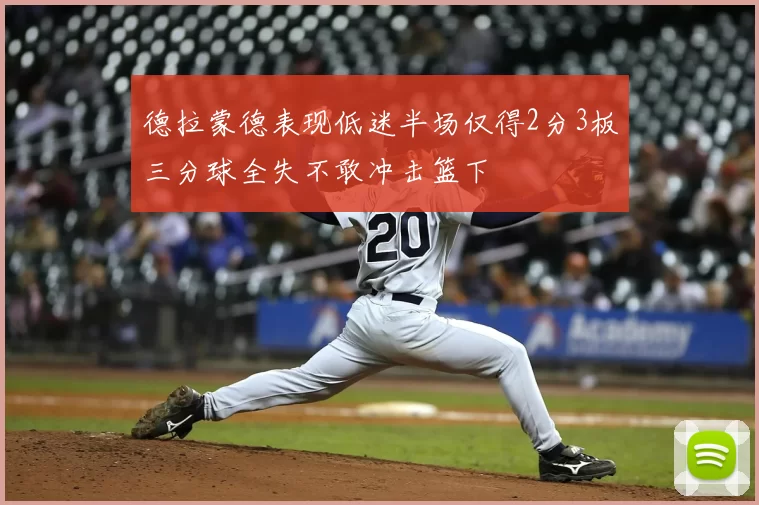 德拉蒙德表现低迷半场仅得2分3板三分球全失不敢冲击篮下