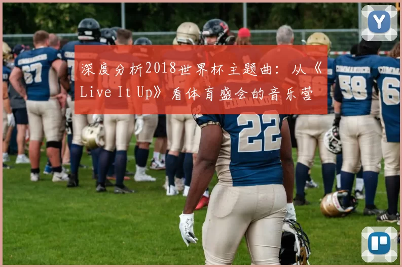 深度分析2018世界杯主题曲:从《Live It Up》看体育盛会的音乐营销