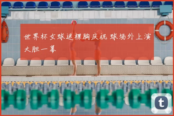 世界杯女球迷裸胸庆祝 球场外上演大胆一幕