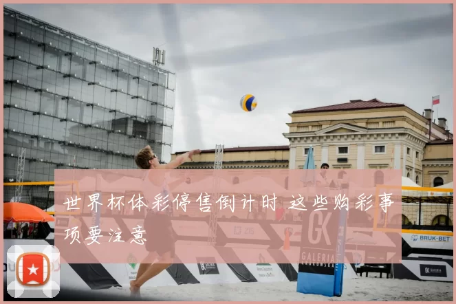 世界杯体彩停售倒计时 这些购彩事项要注意